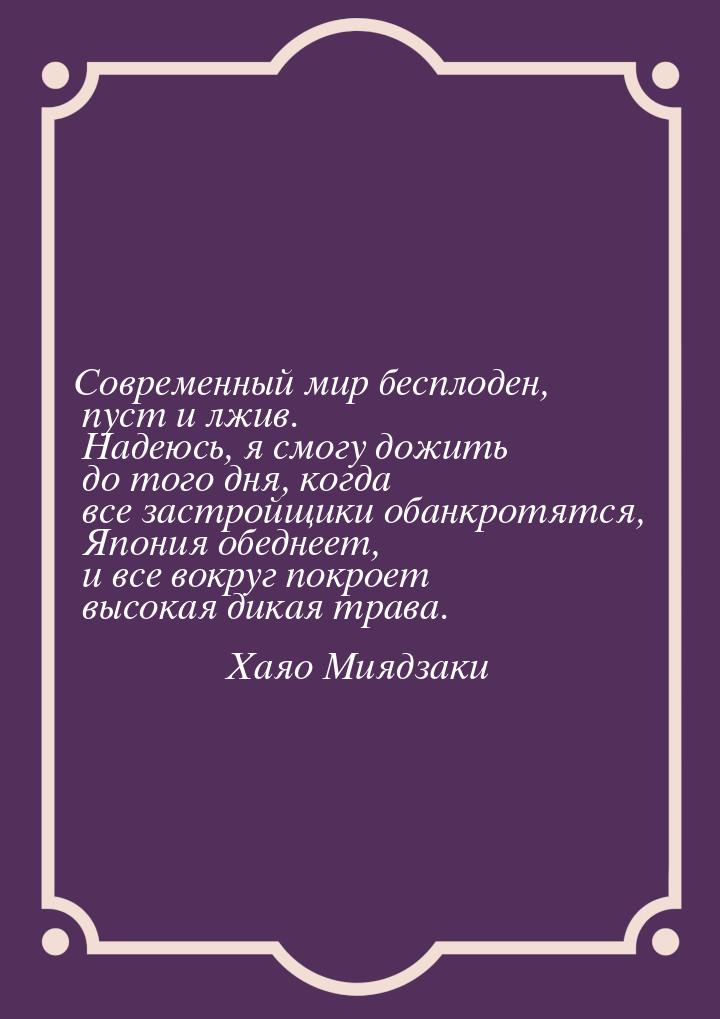 Современный мир бесплоден, пуст и лжив. Надеюсь, я смогу дожить до того дня, когда все зас