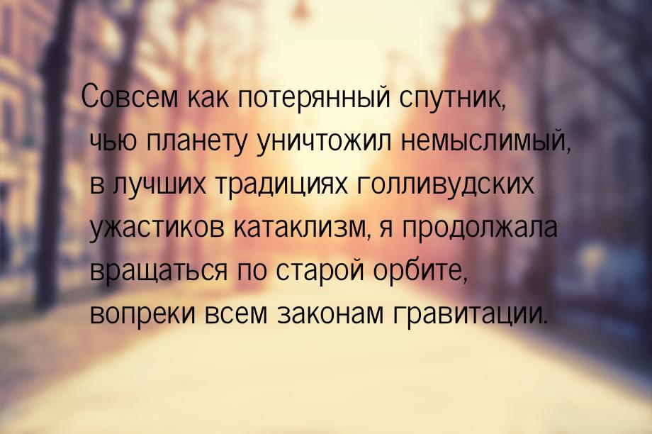 Совсем как потерянный спутник, чью планету уничтожил немыслимый, в лучших традициях голлив