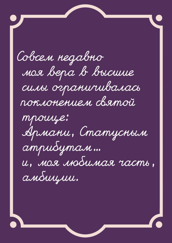 Совсем недавно моя вера в высшие силы ограничивалась поклонением святой троице: Армани, Ст