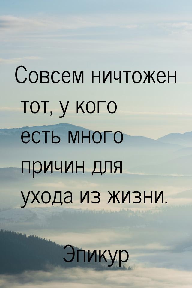 Совсем ничтожен тот, у кого есть много причин для ухода из жизни.