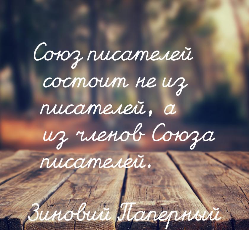 Союз писателей состоит не из писателей, а из членов Союза писателей.