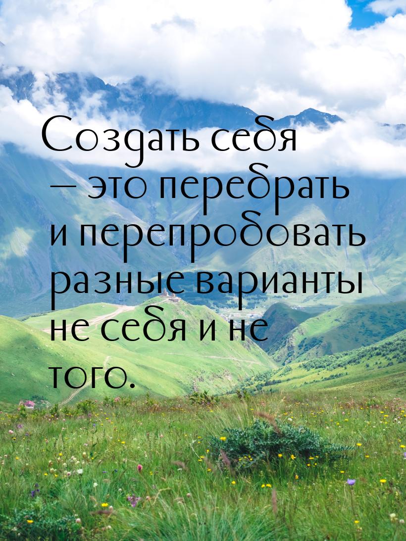 Создать себя — это перебрать и перепробовать разные варианты не себя и не того.