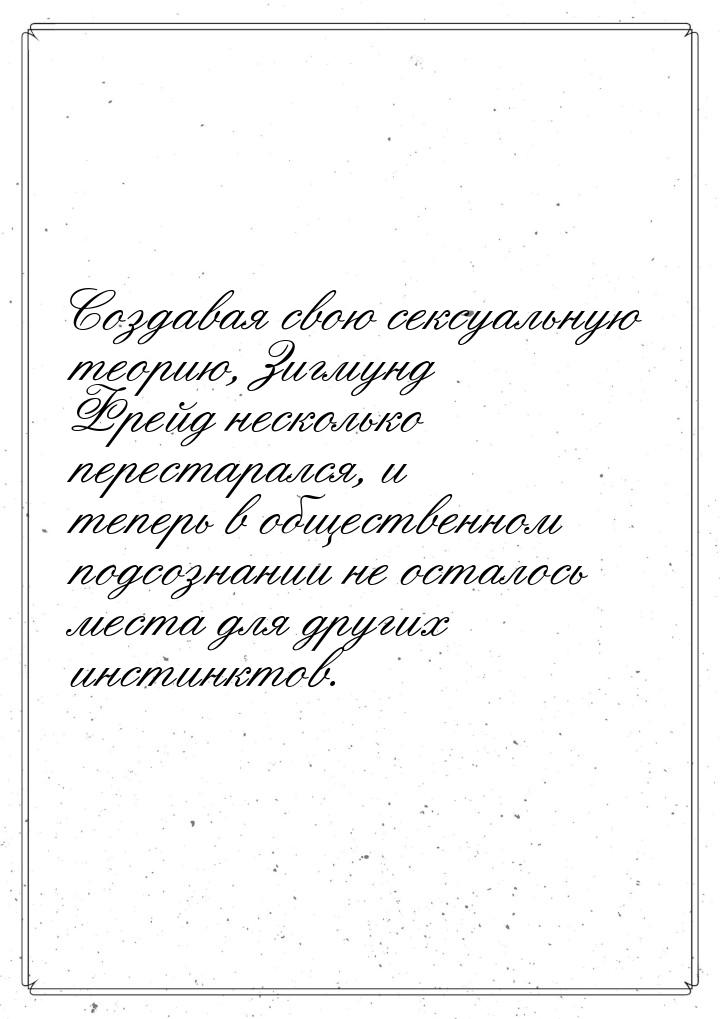 Создавая свою сексуальную теорию, Зигмунд Фрейд несколько перестарался, и теперь в обществ