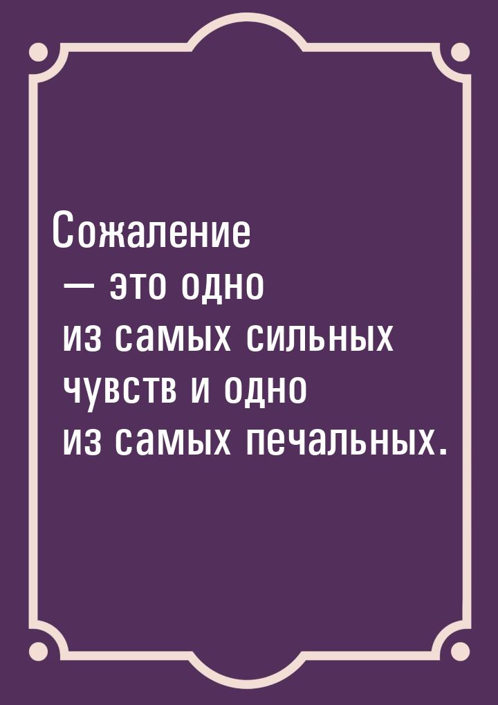 Сожаление  это одно из самых сильных чувств и одно из самых печальных.