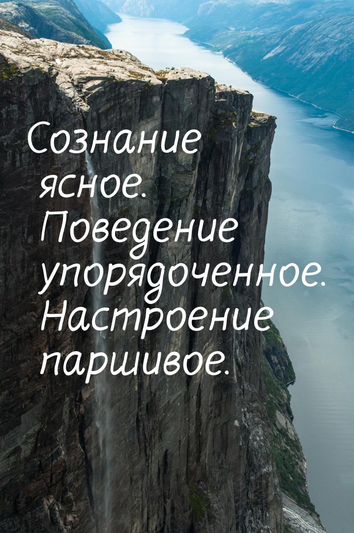 Сознание ясное. Поведение упорядоченное. Настроение паршивое.