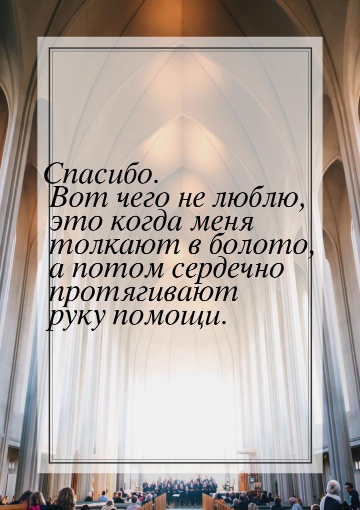 Спасибо. Вот чего не люблю, это когда меня толкают в болото, а потом сердечно протягивают 