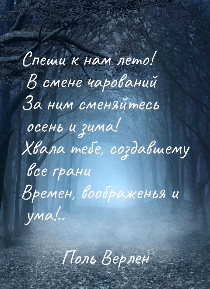 Спеши к нам лето! В смене чарований За ним сменяйтесь осень и зима! Хвала тебе, создавшему