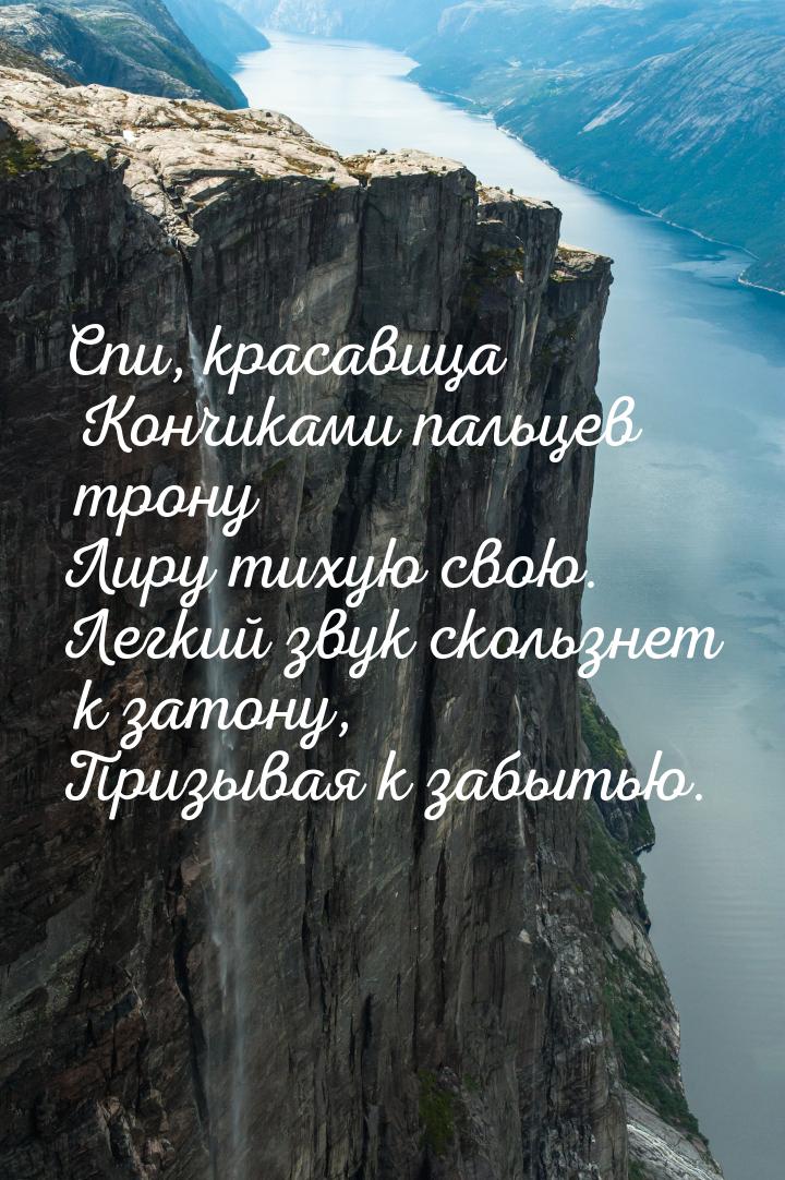 Спи, красавица Кончиками пальцев трону Лиру тихую свою. Легкий звук скользнет к затону, Пр