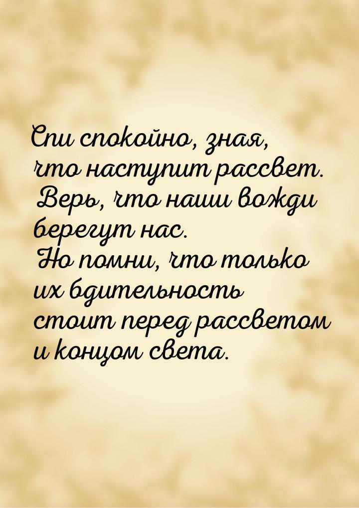 Спи спокойно, зная, что наступит рассвет. Верь, что наши вожди берегут нас. Но помни, что 