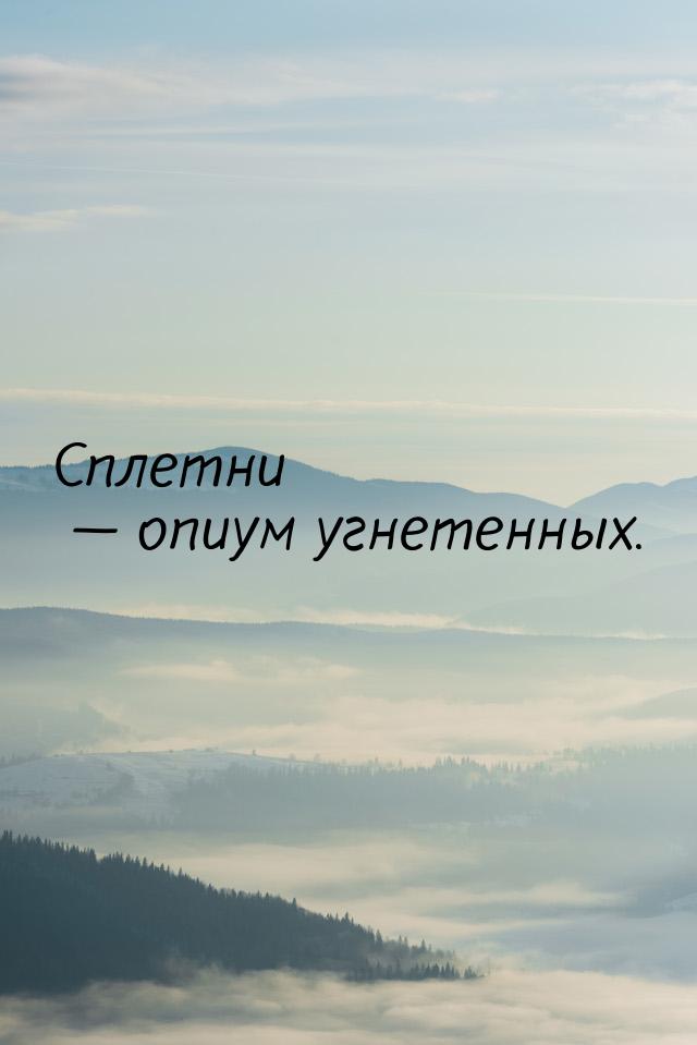 Сплетни  опиум угнетенных.