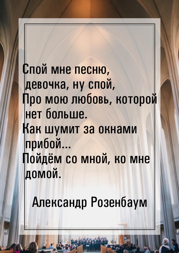 Спой мне песню, девочка, ну спой, Про мою любовь, которой нет больше. Как шумит за окнами 