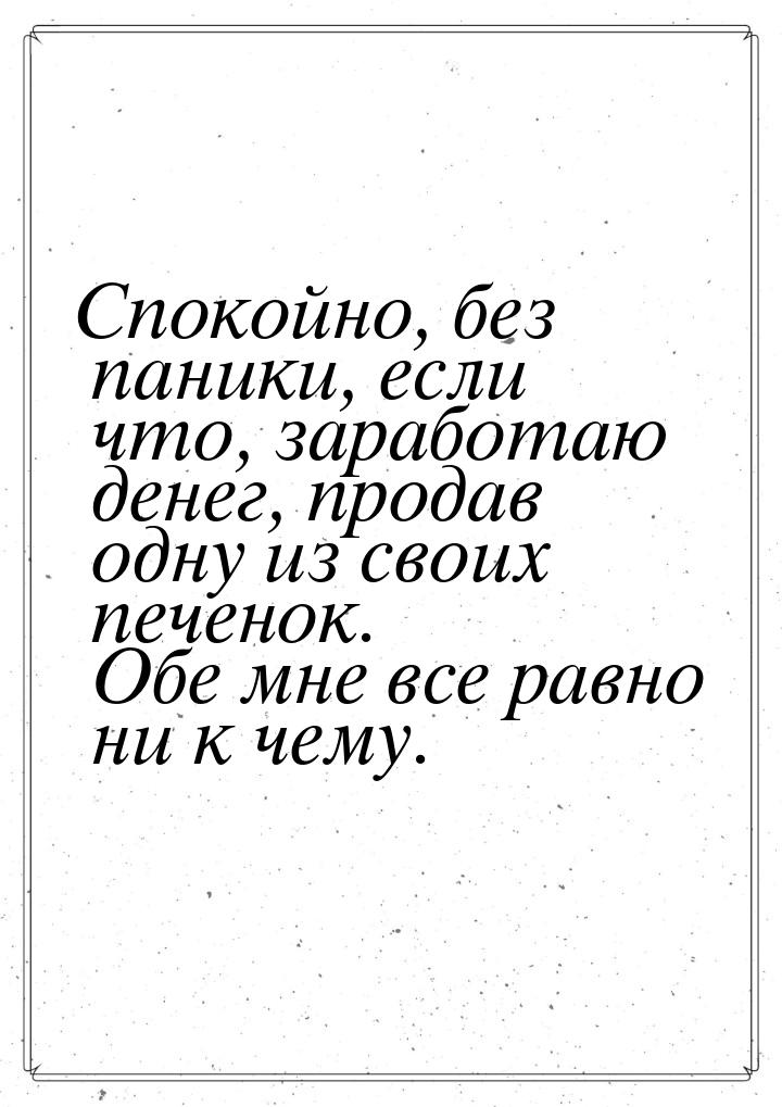 Спокойно, без паники, если что, заработаю денег, продав одну из своих печенок. Обе мне все