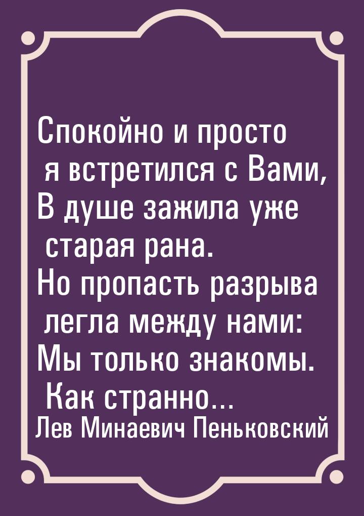 Спокойно и просто я встретился с Вами, В душе зажила уже старая рана. Но пропасть разрыва 