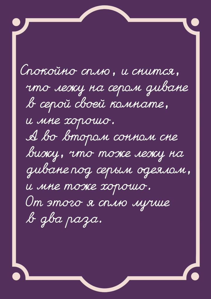 Спокойно сплю, и снится, что лежу на сером диване в серой своей комнате, и мне хорошо. А в