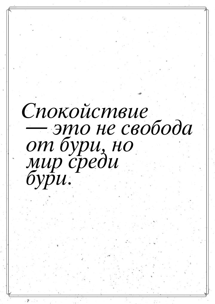 Спокойствие  это не свобода от бури, но мир среди бури.