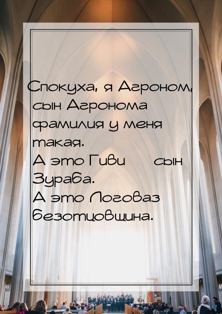 Спокуха, я Агроном, сын Агронома  фамилия у меня такая. А это Гиви  сын Зура