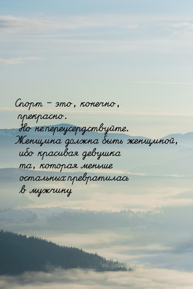 Спорт – это, конечно, прекрасно. Но не переусердствуйте. Женщина должна быть женщиной, ибо