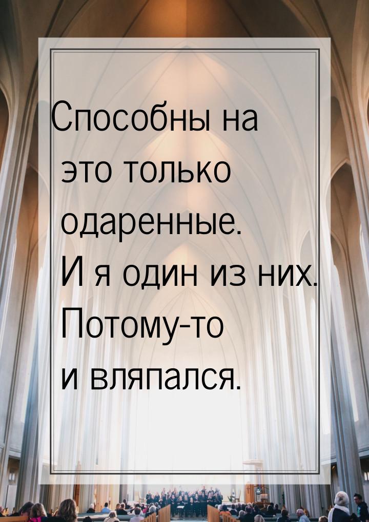 Способны на это только одаренные. И я один из них. Потому-то и вляпался.