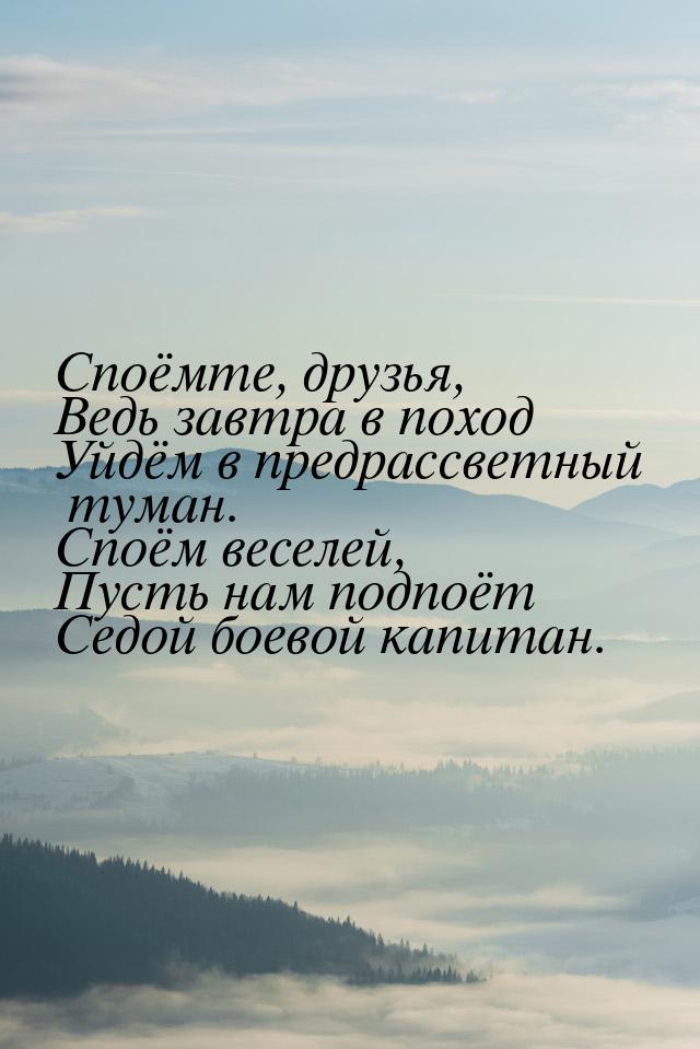 Споёмте, друзья, Ведь завтра в поход Уйдём в предрассветный туман. Споём веселей, Пусть на