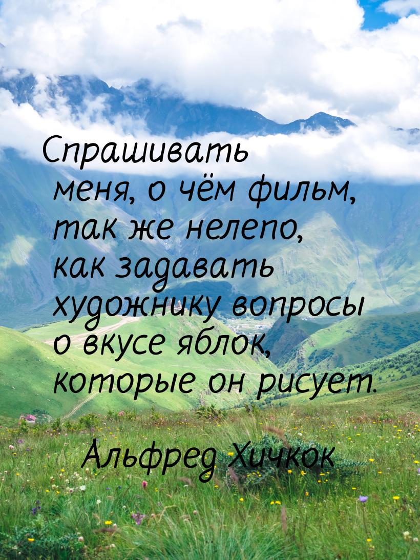 Спрашивать меня, о чём фильм, так же нелепо, как задавать художнику вопросы о вкусе яблок,