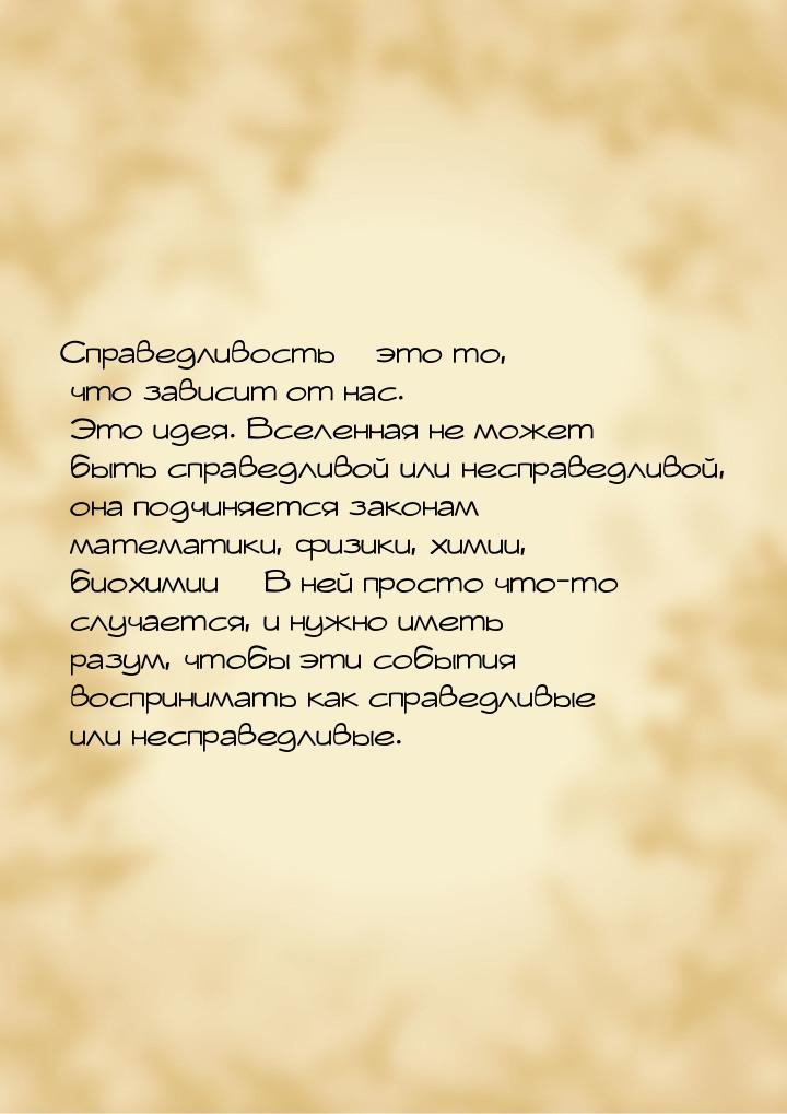 Справедливость – это то, что зависит от нас. Это идея. Вселенная не может быть справедливо