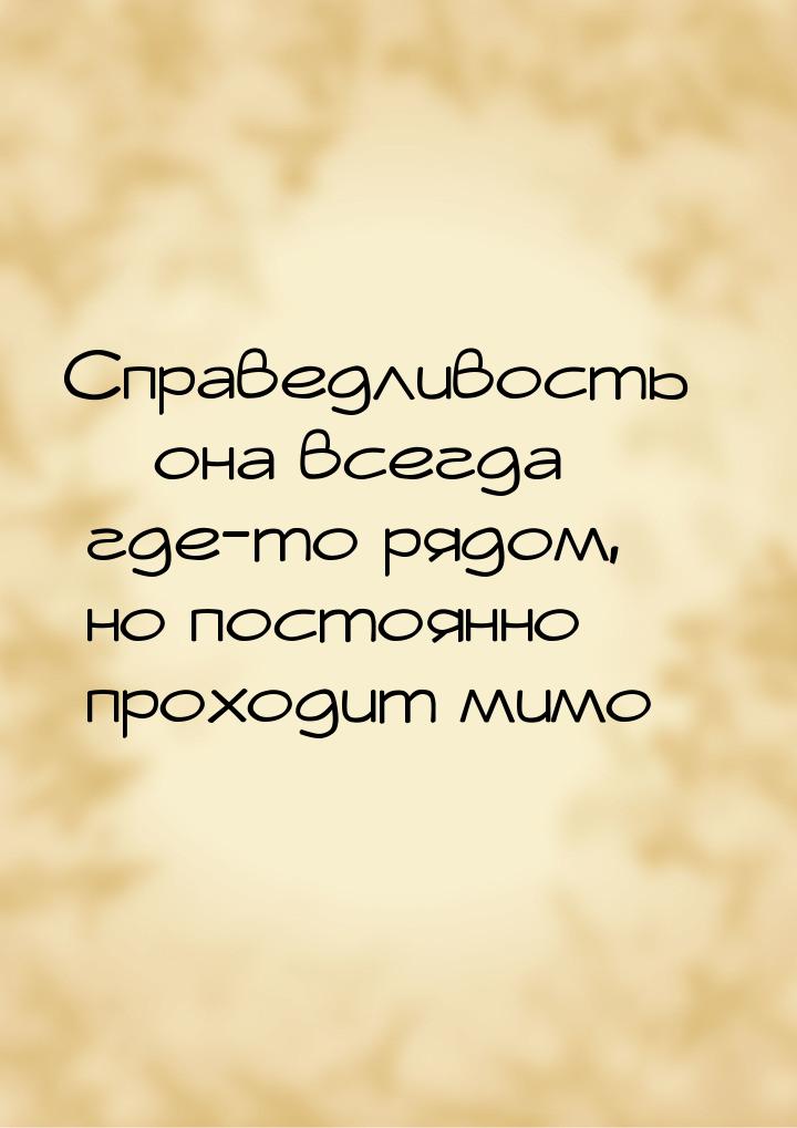 Справедливость – она всегда где-то рядом, но постоянно проходит мимо…