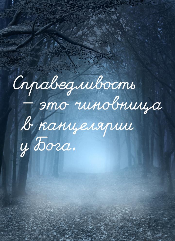 Справедливость  это чиновница в канцелярии у Бога.