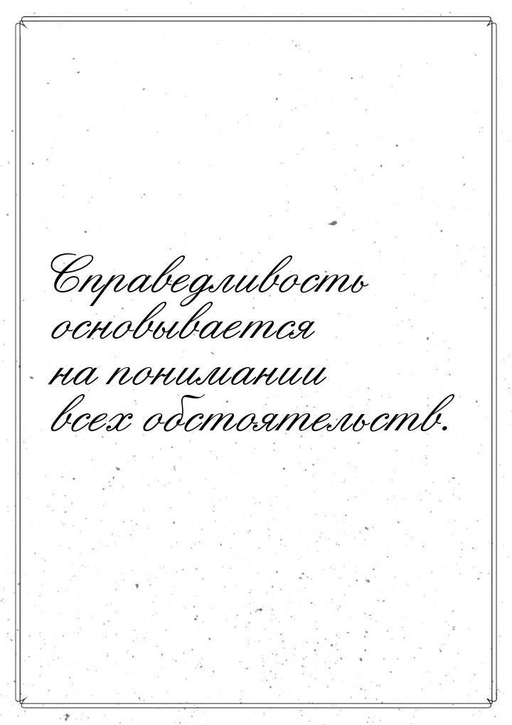 Справедливость основывается на понимании всех обстоятельств.