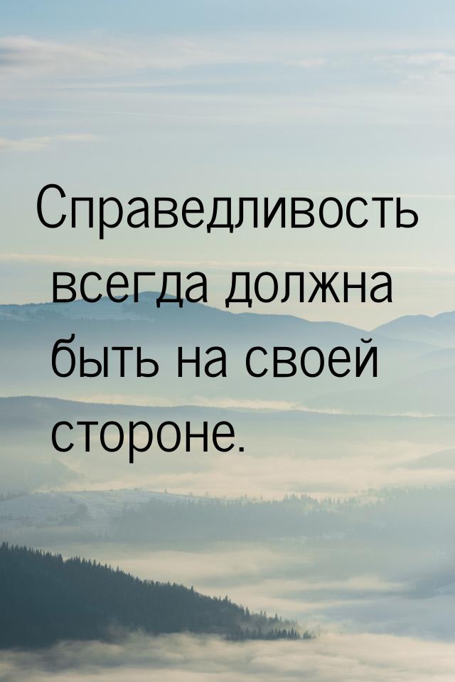 Справедливость всегда должна быть на своей стороне.