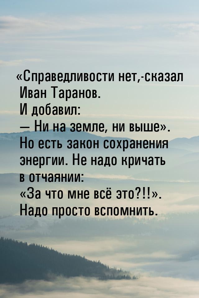 Справедливости нет,-сказал Иван Таранов. И добавил:  Ни на земле, ни выше&ra