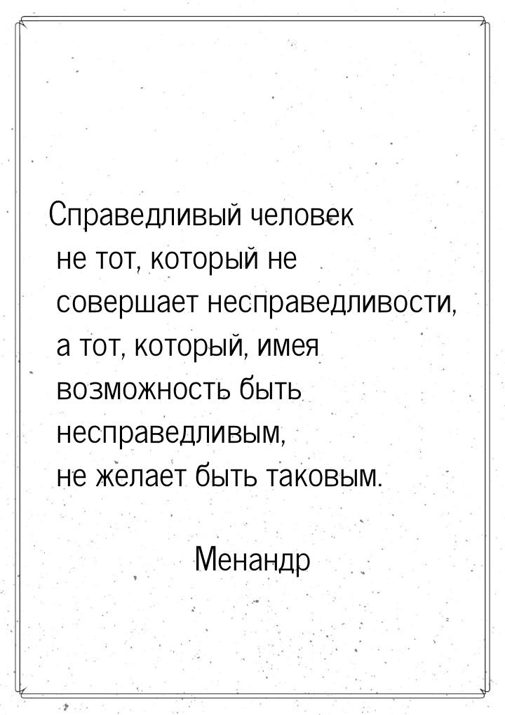 Справедливый человек не тот, который не совершает несправедливости, а тот, который, имея в