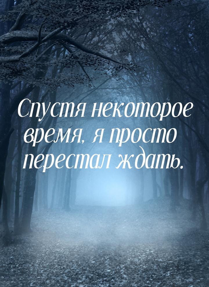 Спустя некоторое время, я просто перестал ждать.