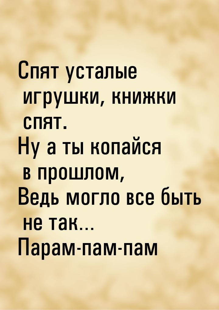 Спят усталые игрушки, книжки спят. Ну а ты копайся в прошлом, Ведь могло все быть не так… 