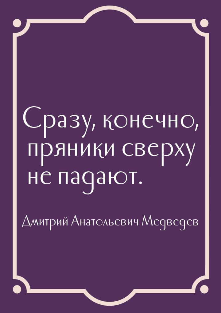 Сразу, конечно, пряники сверху не падают.