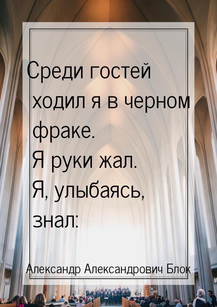 Среди гостей ходил я в черном фраке.  Я руки жал. Я, улыбаясь, знал: