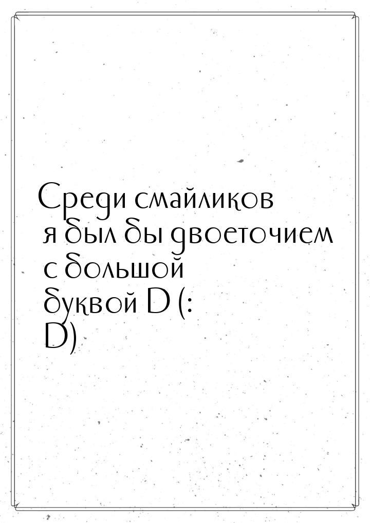 Среди смайликов я был бы двоеточием с большой буквой D (: D)