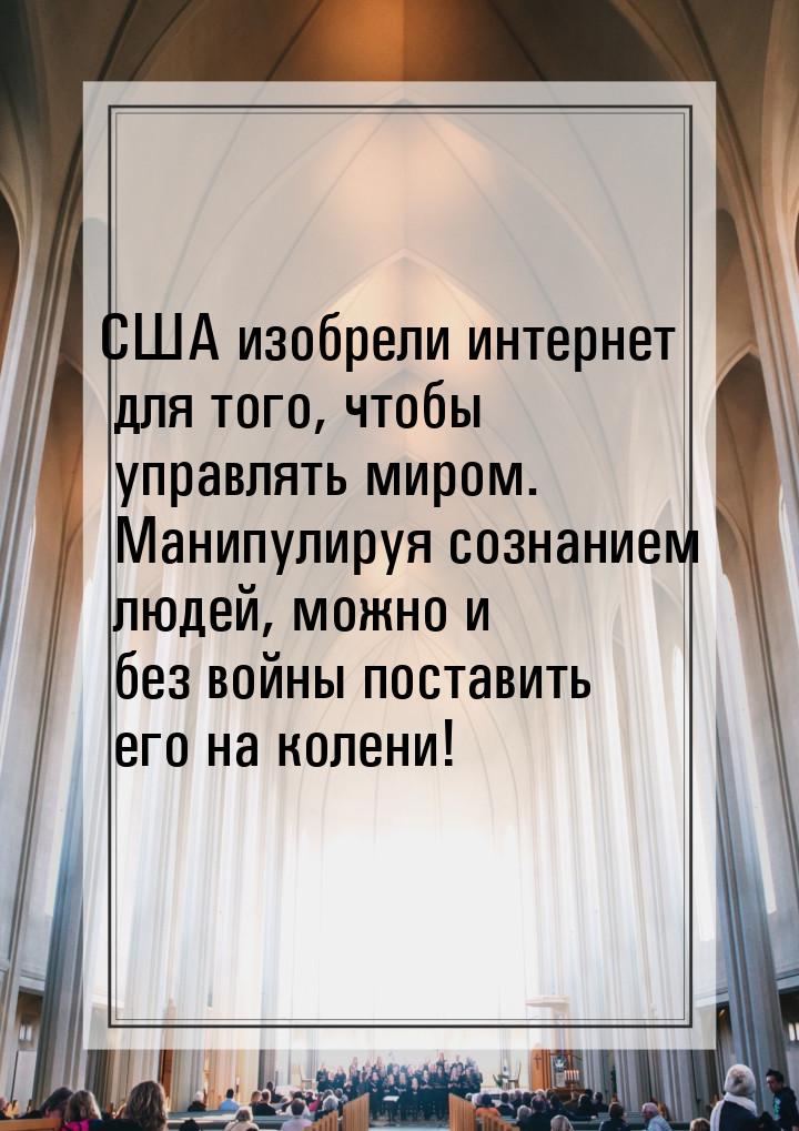 США изобрели интернет для того, чтобы управлять миром. Манипулируя сознанием людей, можно 