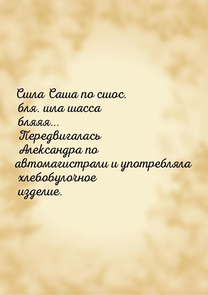 Сшла Саша по сшос. бля. шла шасса бляяя... Передвигалась Александра по автомагистрали и уп