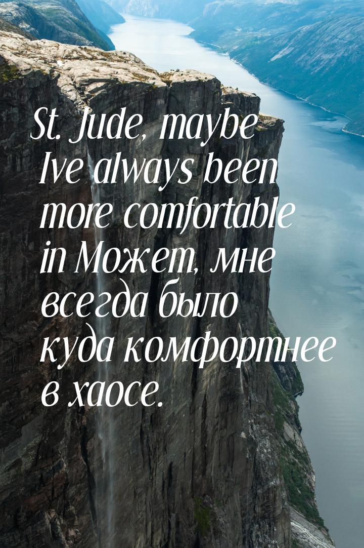 St. Jude, maybe Ive always been more comfortable in Может, мне всегда было куда комфортнее