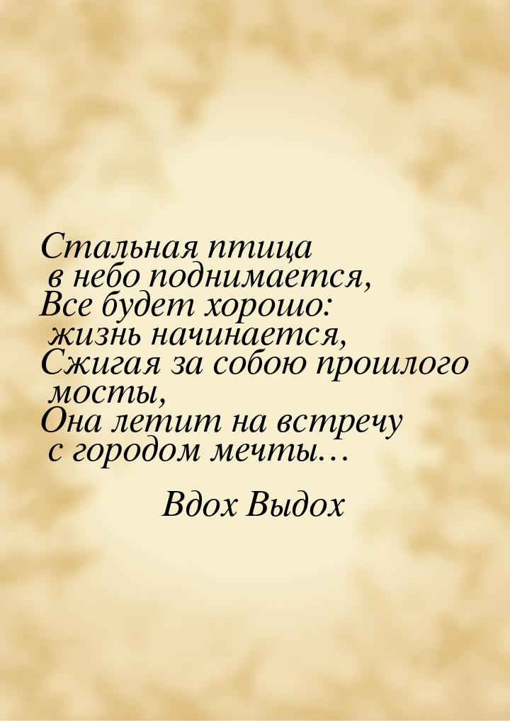 Стальная птица в небо поднимается, Все будет хорошо: жизнь начинается, Сжигая за собою про