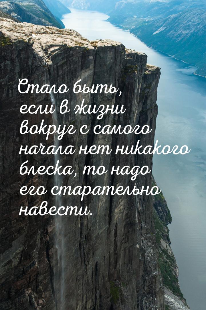 Стало быть, если в жизни вокруг с самого начала нет никакого блеска, то надо его старатель