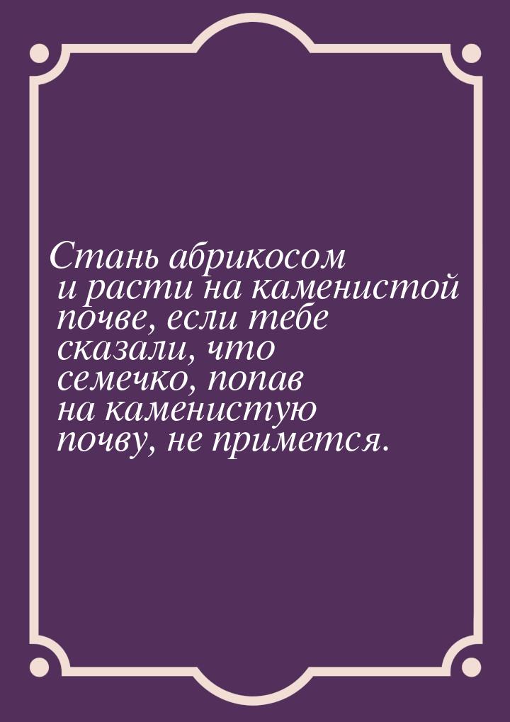 Стань абрикосом и расти на каменистой почве, если тебе сказали, что семечко, попав на каме