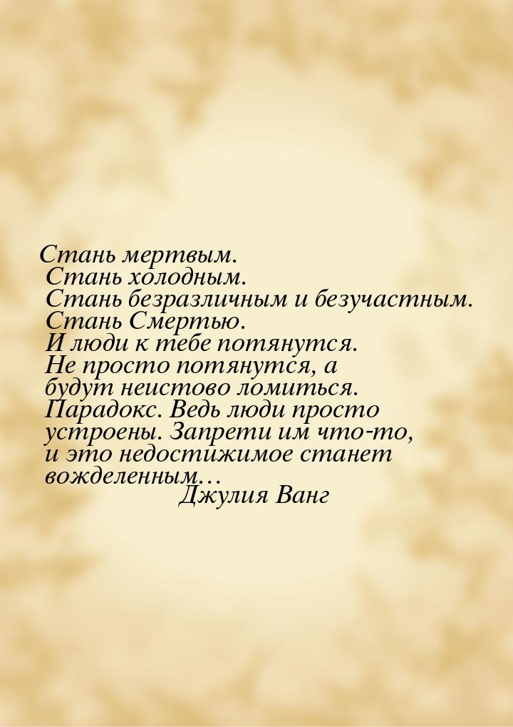 Стань мертвым. Стань холодным. Стань безразличным и безучастным. Стань Смертью. И люди к т