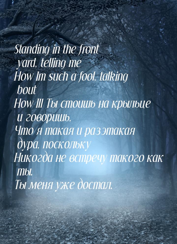 Standing in the front yard, telling me How Im such a fool, talking bout How Ill Ты стоишь 