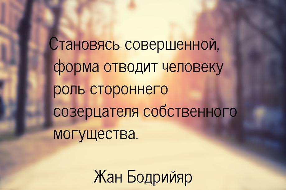 Становясь совершенной, форма отводит человеку роль стороннего созерцателя собственного мог