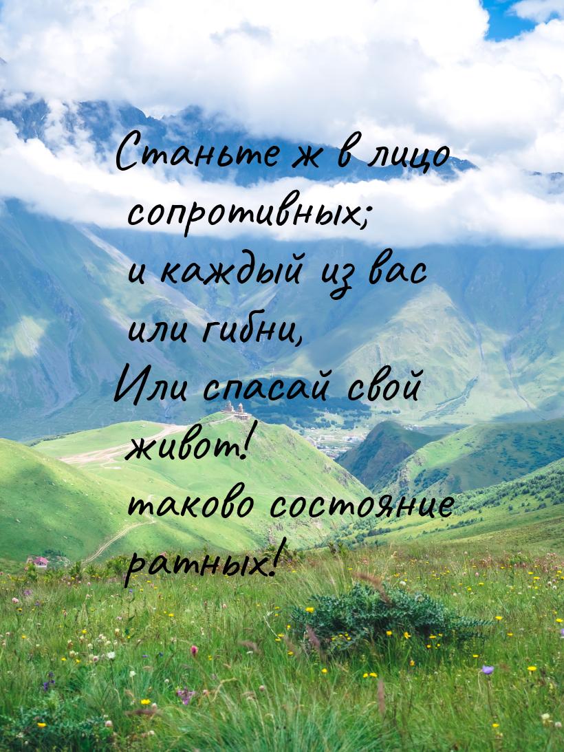 Станьте ж в лицо сопротивных; и каждый из вас или гибни, Или спасай свой живот! таково сос