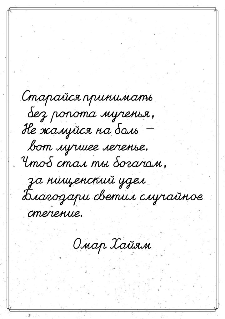 Старайся принимать без ропота мученья, Не жалуйся на боль  вот лучшее леченье. Чтоб