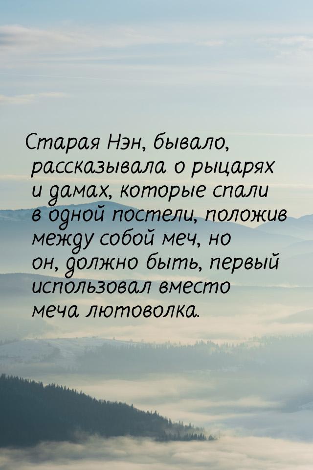 Старая Нэн, бывало, рассказывала о рыцарях и дамах, которые спали в одной постели, положив