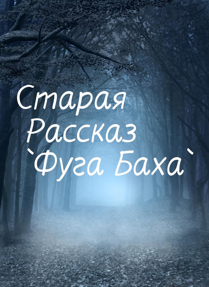 Старая Рассказ `Фуга Баха`