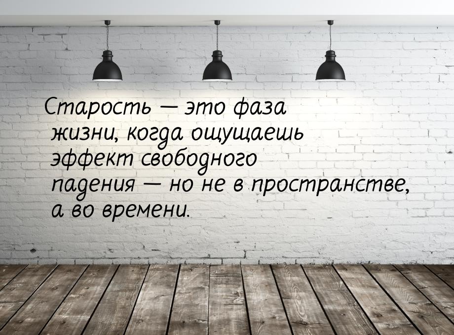 Старость  это фаза жизни, когда ощущаешь эффект свободного падения  но не в 